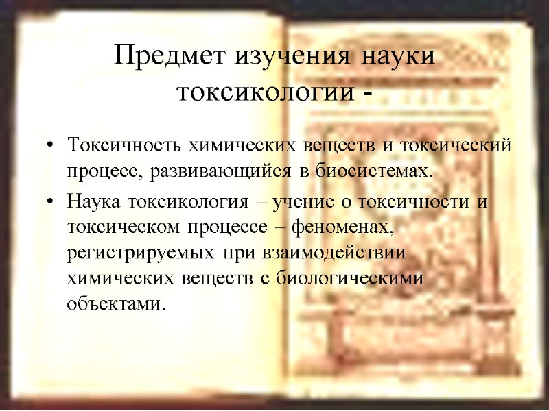 Предмет изучения науки токсикологии -  Токсичность химических веществ и токсический процесс, развивающийся в